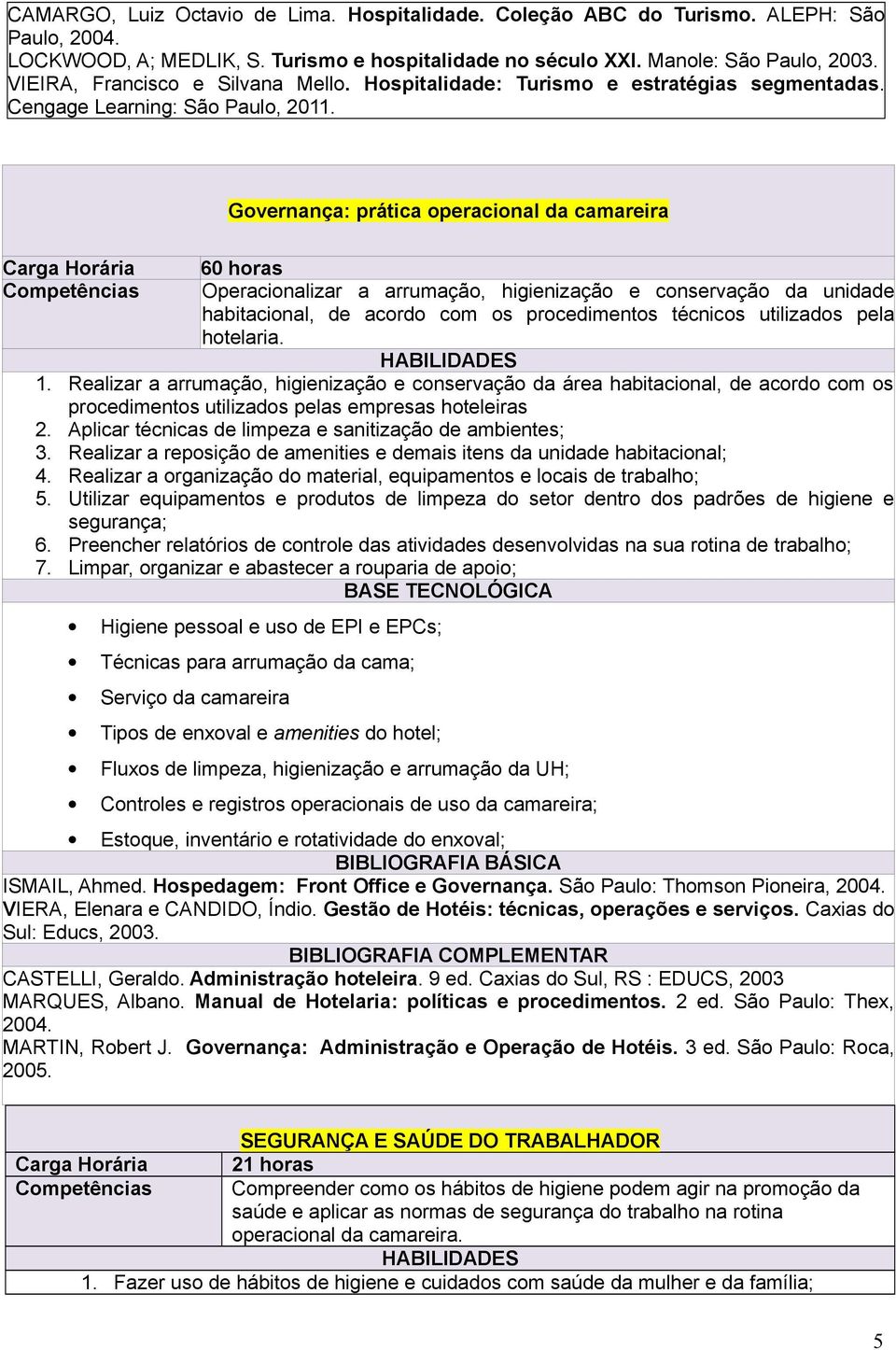 Governança: prática operacional da camareira 60 horas Competências Operacionalizar a arrumação, higienização e conservação da unidade habitacional, de acordo com os procedimentos técnicos utilizados