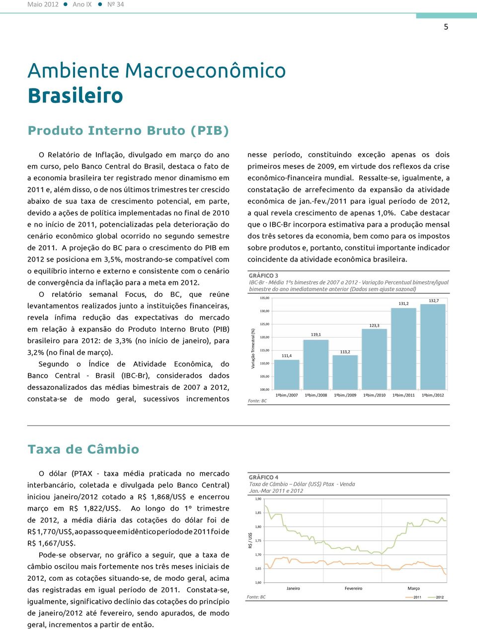 implementadas no final de 2010 e no início de 2011, potencializadas pela deterioração do cenário econômico global ocorrido no segundo semestre de 2011.