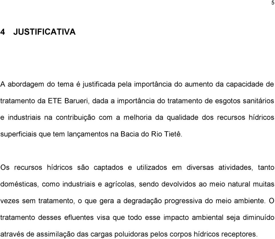 Os recursos hídricos são captados e utilizados em diversas atividades, tanto domésticas, como industriais e agrícolas, sendo devolvidos ao meio natural muitas vezes sem