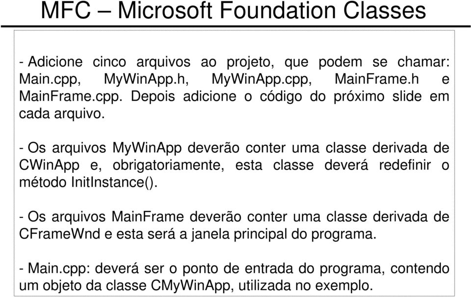 - Os arquivos MyWinApp deverão conter uma classe derivada de CWinApp e, obrigatoriamente, esta classe deverá redefinir o método InitInstance().