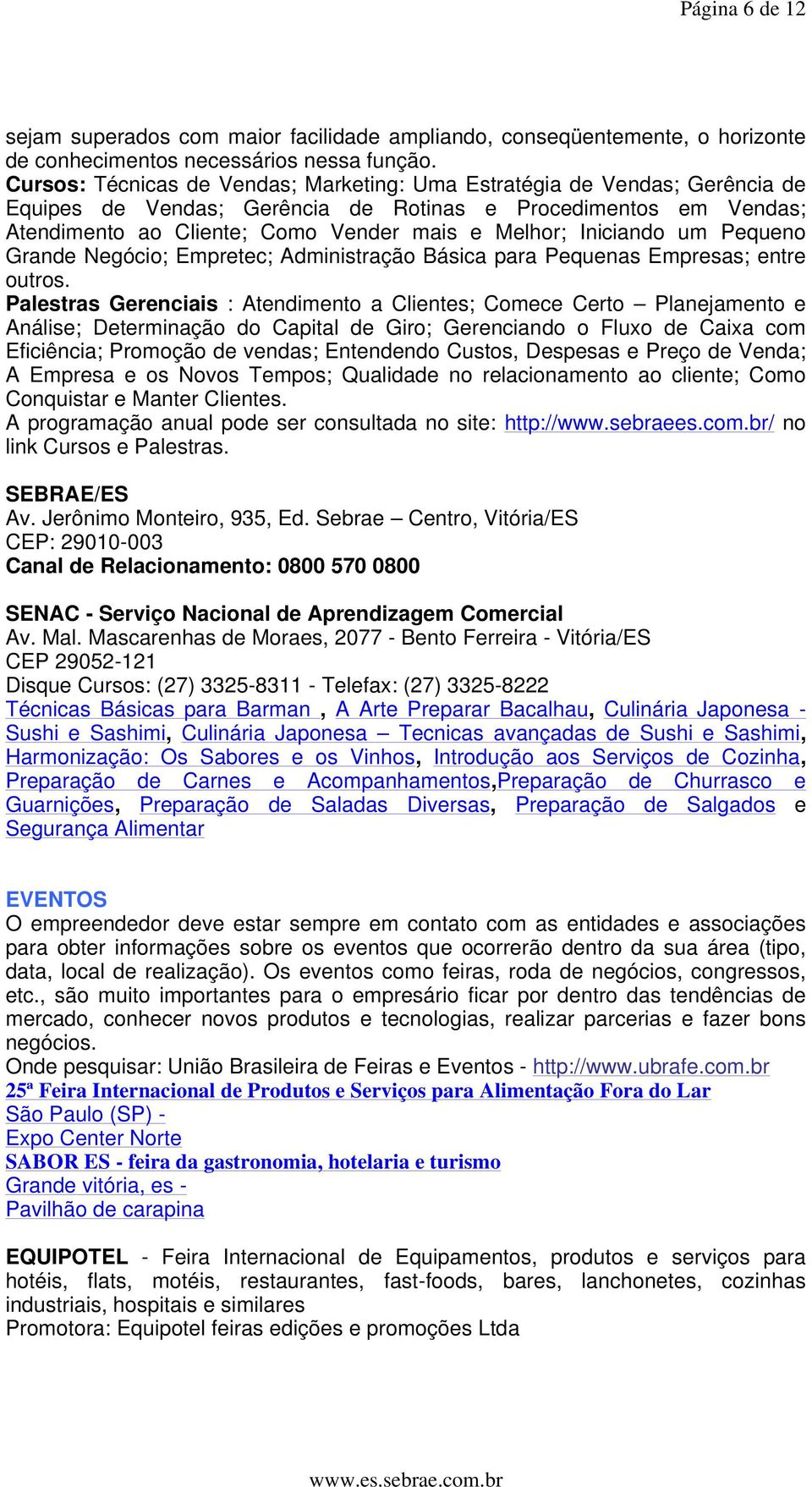 Iniciando um Pequeno Grande Negócio; Empretec; Administração Básica para Pequenas Empresas; entre outros.