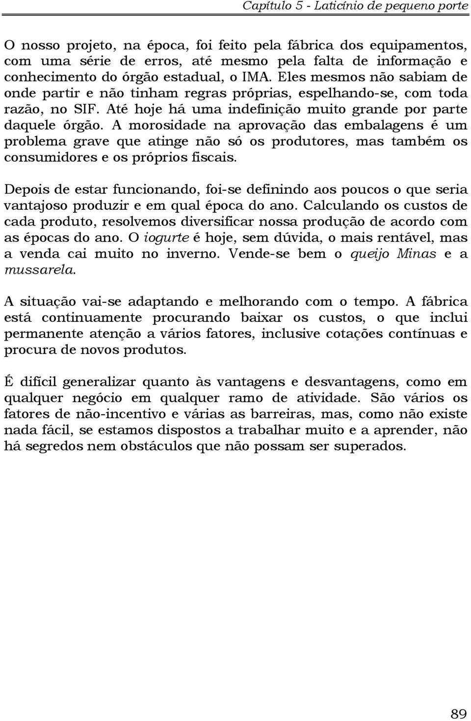 A morosidade na aprovação das embalagens é um problema grave que atinge não só os produtores, mas também os consumidores e os próprios fiscais.