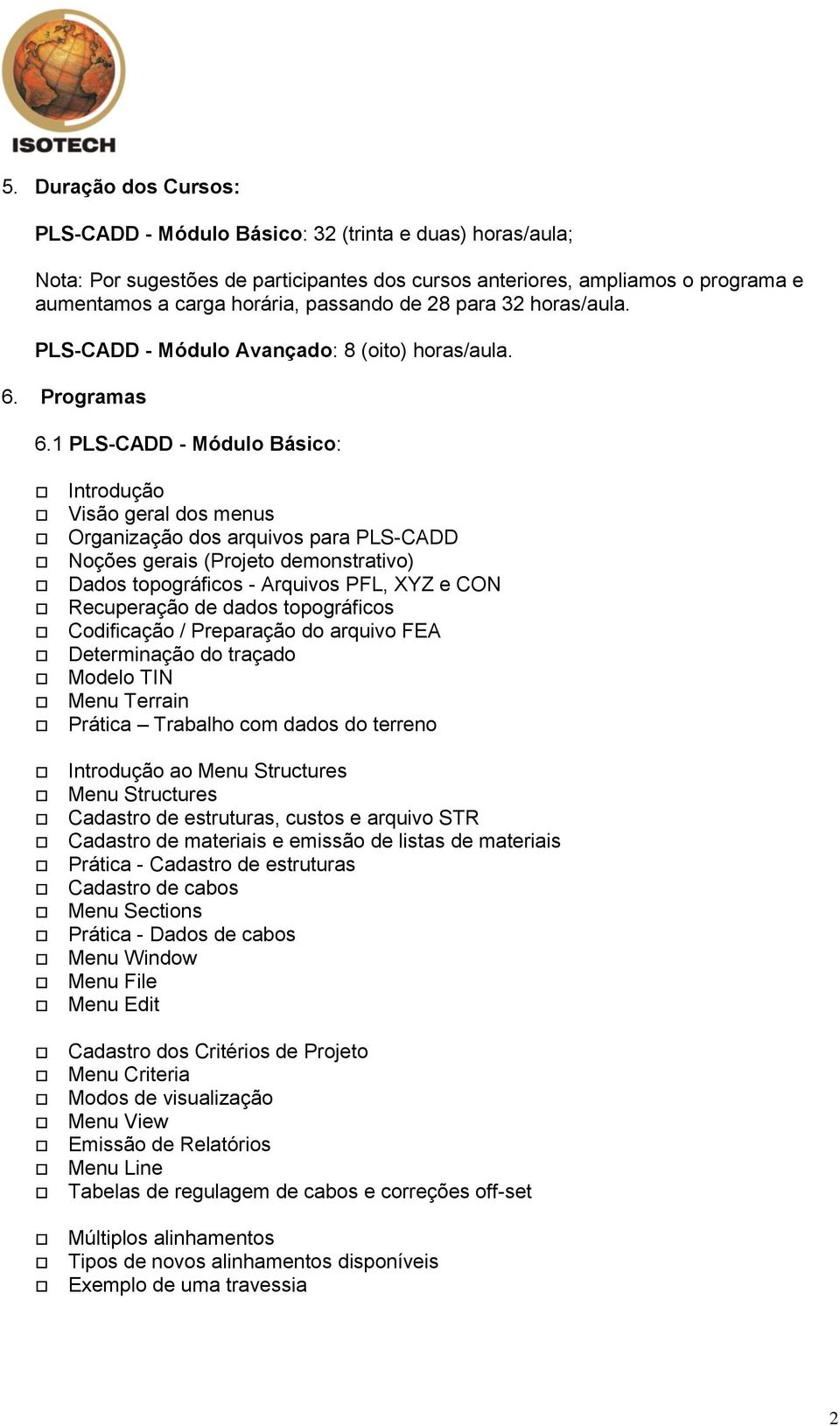 1 PLS-CADD - Módulo Básico: Introdução Visão geral dos menus Organização dos arquivos para PLS-CADD Noções gerais (Projeto demonstrativo) Dados topográficos - Arquivos PFL, XYZ e CON Recuperação de