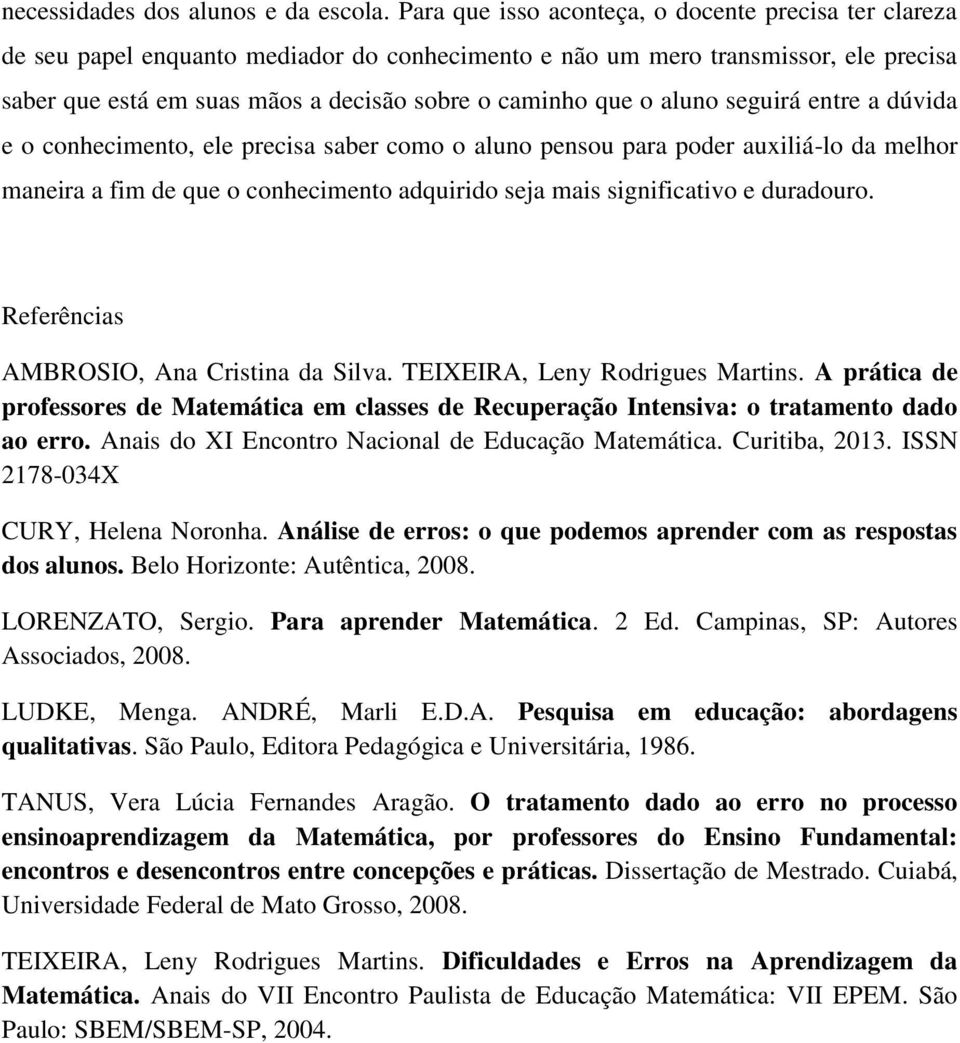 aluno seguirá entre a dúvida e o conhecimento, ele precisa saber como o aluno pensou para poder auxiliá-lo da melhor maneira a fim de que o conhecimento adquirido seja mais significativo e duradouro.