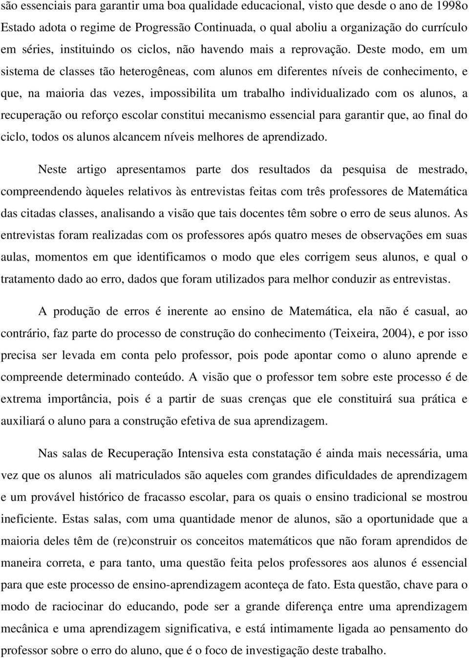 Deste modo, em um sistema de classes tão heterogêneas, com alunos em diferentes níveis de conhecimento, e que, na maioria das vezes, impossibilita um trabalho individualizado com os alunos, a