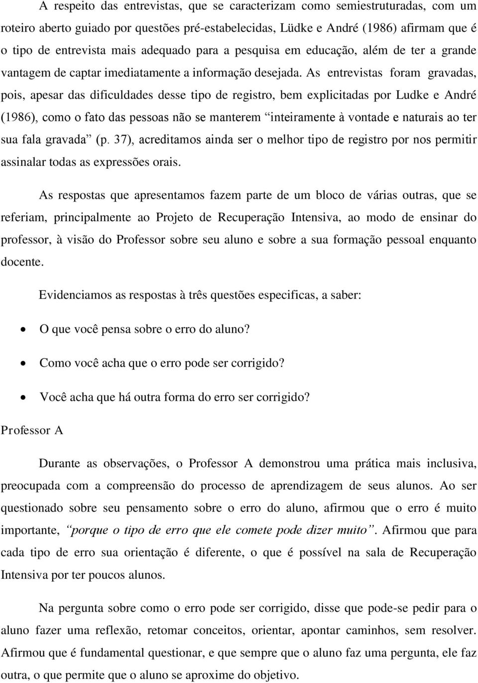 As entrevistas foram gravadas, pois, apesar das dificuldades desse tipo de registro, bem explicitadas por Ludke e André (1986), como o fato das pessoas não se manterem inteiramente à vontade e