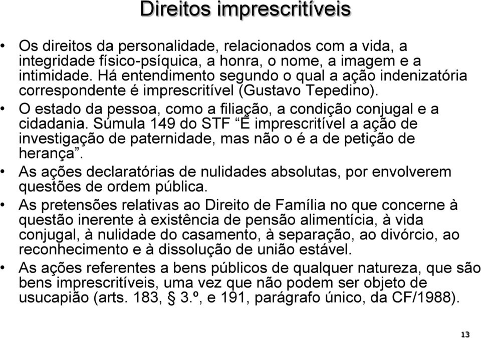 Súmula 149 do STF É imprescritível a ação de investigação de paternidade, mas não o é a de petição de herança. As ações declaratórias de nulidades absolutas, por envolverem questões de ordem pública.