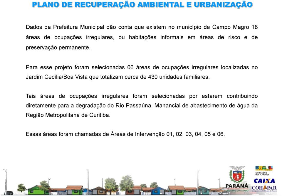 Para esse projeto foram selecionadas 06 áreas de ocupações irregulares localizadas no Jardim Cecília/Boa Vista que totalizam cerca de 430 unidades