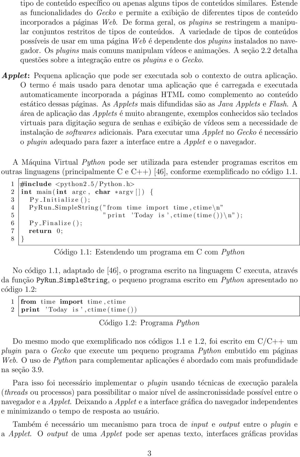 A variedade de tipos de conteúdos possíveis de usar em uma página Web é dependente dos plugins instalados no navegador. Os plugins mais comuns manipulam vídeos e animações. A seção 2.