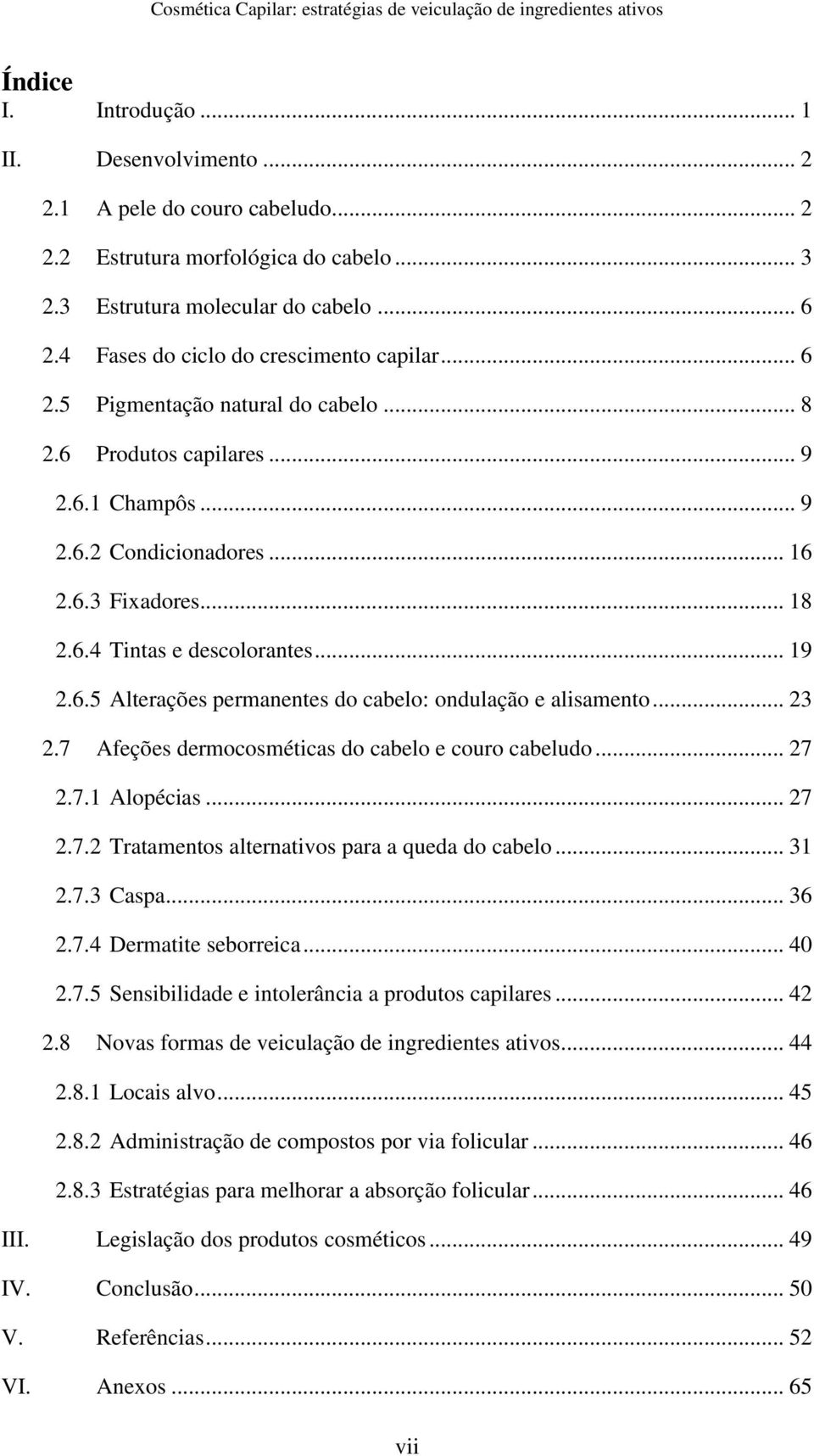 .. 18 2.6.4 Tintas e desclrantes... 19 2.6.5 Alterações permanentes d cabel: ndulaçã e alisament... 23 2.7 Afeções dermcsméticas d cabel e cur cabelud... 27 2.7.1 Alpécias... 27 2.7.2 Trataments alternativs para a queda d cabel.