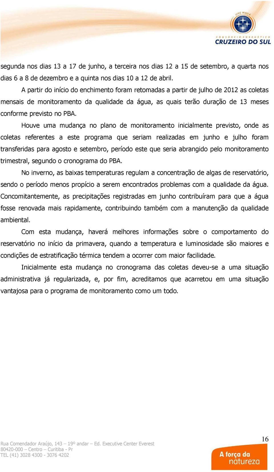 Houve uma mudança no plano de monitoramento inicialmente previsto, onde as coletas referentes a este programa que seriam realizadas em junho e julho foram transferidas para agosto e setembro, período