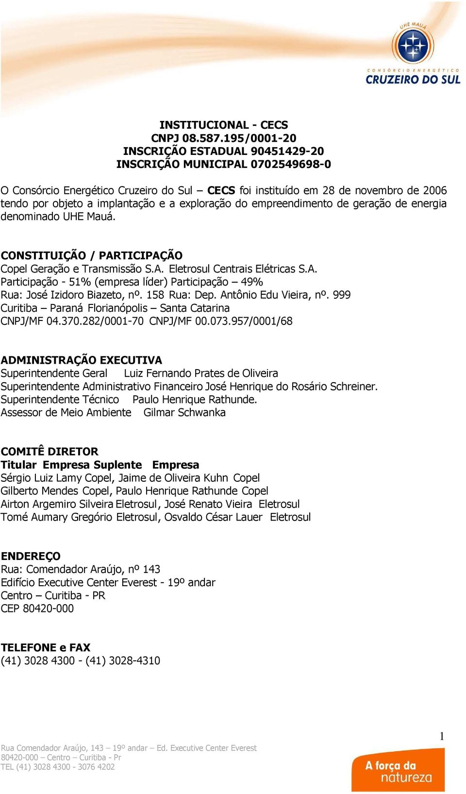 exploração do empreendimento de geração de energia denominado UHE Mauá. CONSTITUIÇÃO / PARTICIPAÇÃO Copel Geração e Transmissão S.A. Eletrosul Centrais Elétricas S.A. Participação - 51% (empresa líder) Participação 49% Rua: José Izidoro Biazeto, nº.