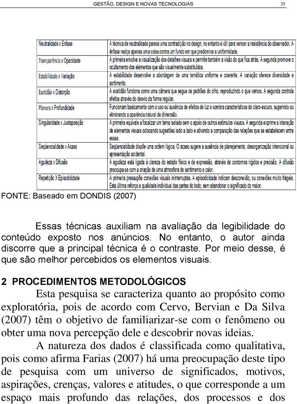 2 PROCEDIMENTOS METODOLÓGICOS Esta pesquisa se caracteriza quanto ao propósito como exploratória, pois de acordo com Cervo, Bervian e Da Silva (2007) têm o objetivo de familiarizar-se com o fenômeno