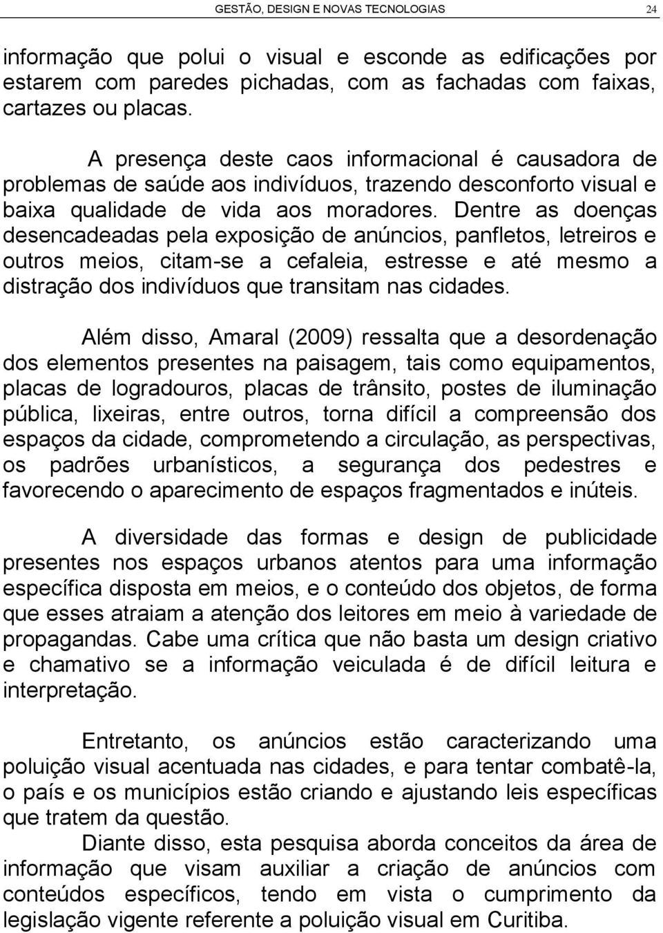 Dentre as doenças desencadeadas pela exposição de anúncios, panfletos, letreiros e outros meios, citam-se a cefaleia, estresse e até mesmo a distração dos indivíduos que transitam nas cidades.