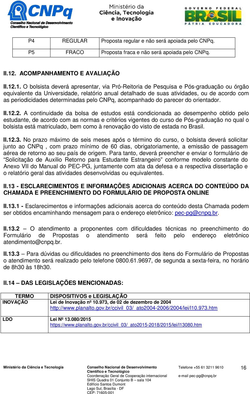 .1. O bolsista deverá apresentar, via Pró-Reitoria de Pesquisa e Pós-graduação ou órgão equivalente da Universidade, relatório anual detalhado de suas atividades, ou de acordo com as periodicidades