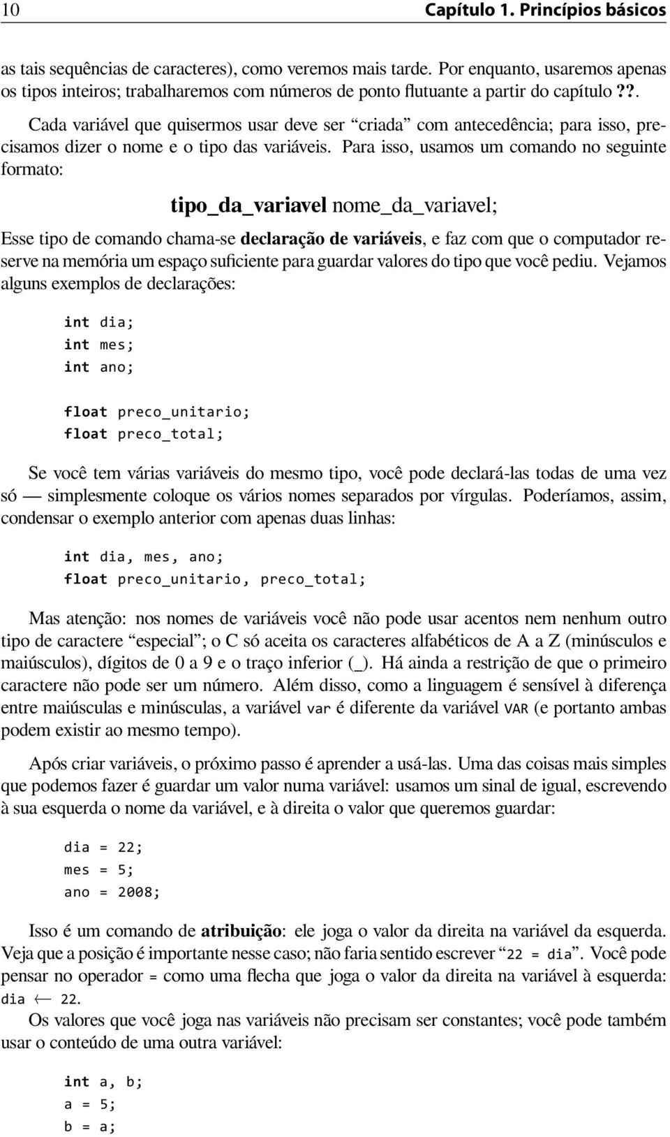 ?. Cada variável que quisermos usar deve ser criada com antecedência; para isso, precisamos dizer o nome e o tipo das variáveis.