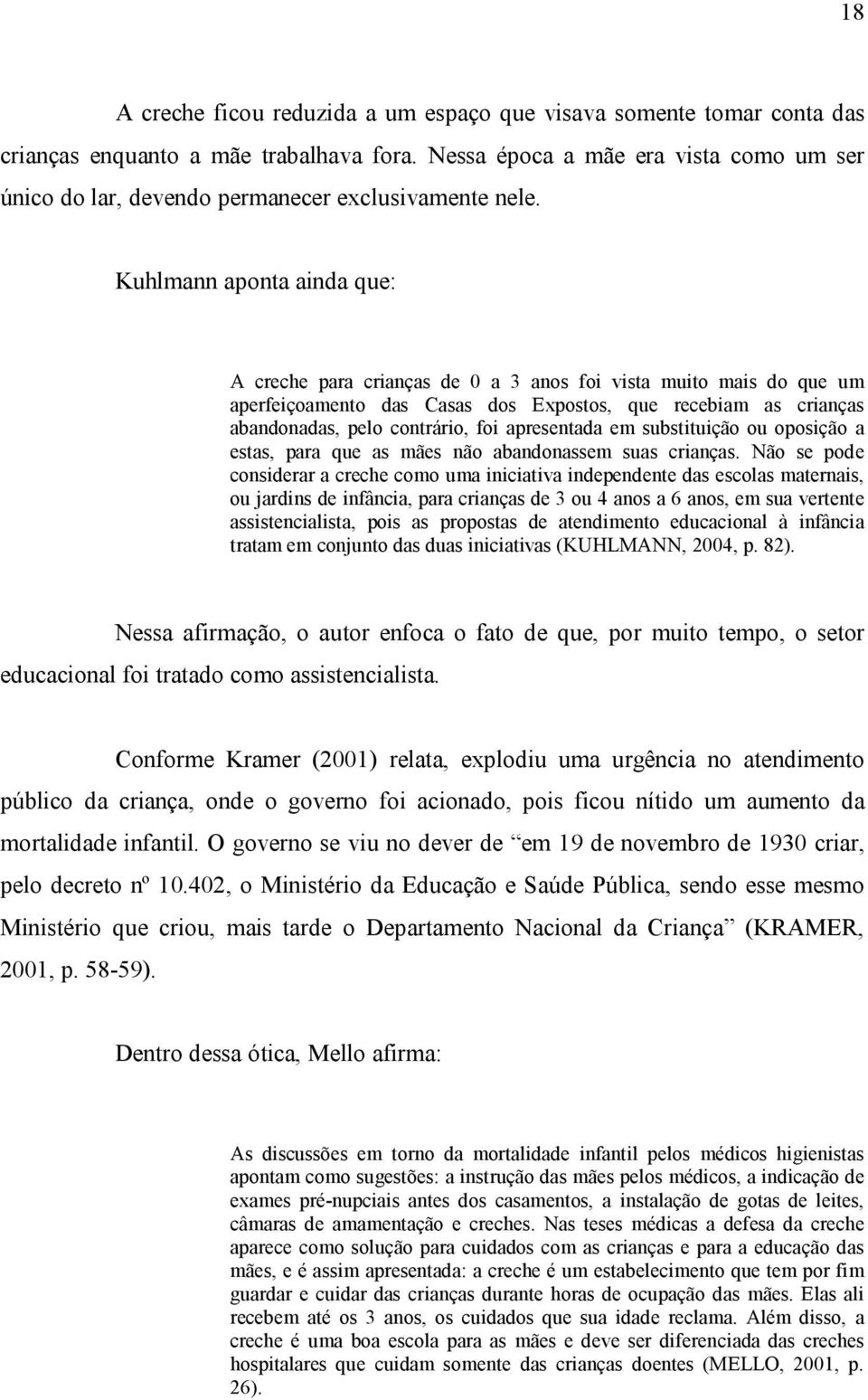 Kuhlmann aponta ainda que: A creche para crianças de 0 a 3 anos foi vista muito mais do que um aperfeiçoamento das Casas dos Expostos, que recebiam as crianças abandonadas, pelo contrário, foi