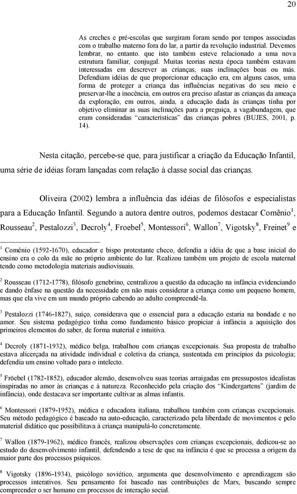 Defendiam idéias de que proporcionar educação era, em alguns casos, uma forma de proteger a criança das influências negativas do seu meio e preservar lhe a inocência, em outros era preciso afastar as