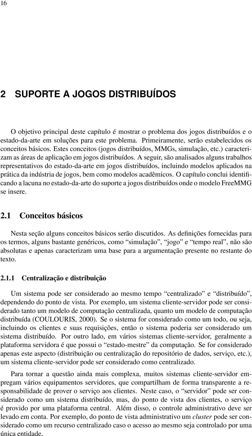 A seguir, são analisados alguns trabalhos representativos do estado-da-arte em jogos distribuídos, incluindo modelos aplicados na prática da indústria de jogos, bem como modelos acadêmicos.