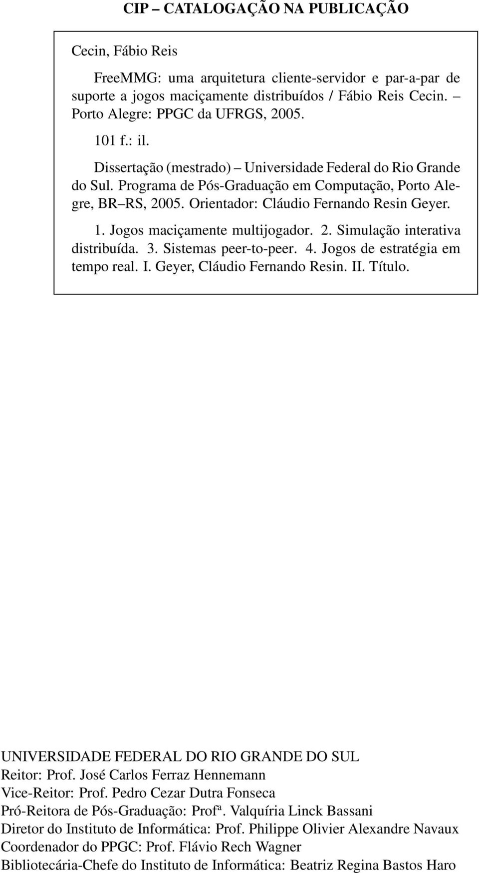 Jogos maciçamente multijogador. 2. Simulação interativa distribuída. 3. Sistemas peer-to-peer. 4. Jogos de estratégia em tempo real. I. Geyer, Cláudio Fernando Resin. II. Título.