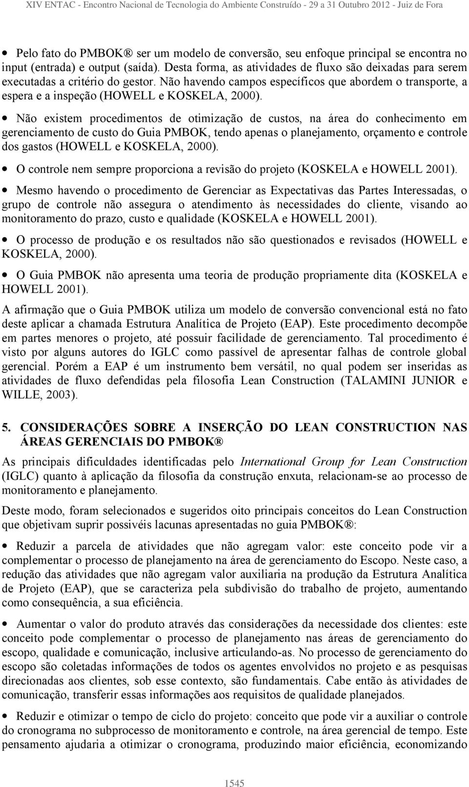 Não existem procedimentos de otimização de custos, na área do conhecimento em gerenciamento de custo do Guia PMBOK, tendo apenas o planejamento, orçamento e controle dos gastos (HOWELL e KOSKELA,