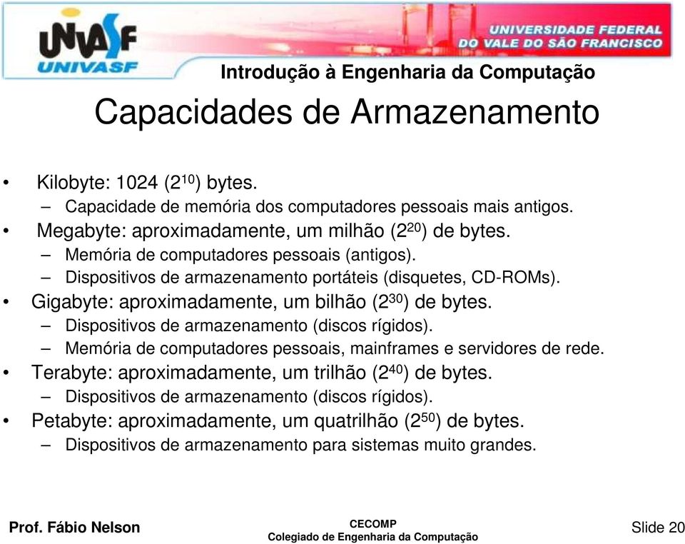 Gigabyte: aproximadamente, um bilhão (2 30 ) de bytes. Dispositivos de armazenamento (discos rígidos). Memória de computadores pessoais, mainframes e servidores de rede.