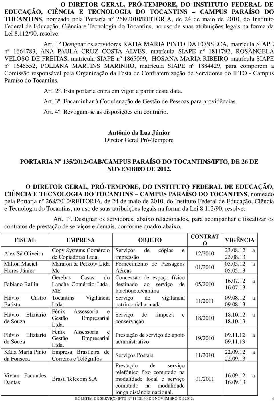 1º Designar os servidores KATIA MARIA PINTO DA FONSECA, matrícula SIAPE nº 1664783, ANA PAULA CRUZ COSTA ALVES, matrícula SIAPE nº 1811792, ROSÂNGELA VELOSO DE FREITAS, matrícula SIAPE nº 1865099,