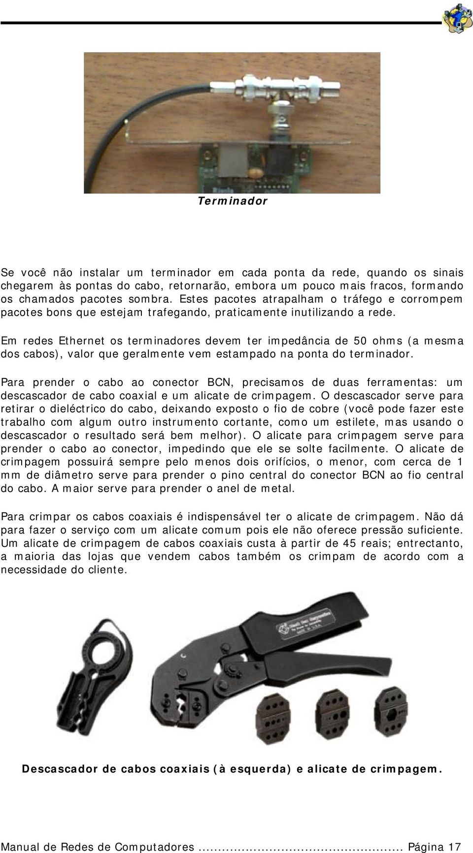 Em redes Ethernet os terminadores devem ter impedância de 50 ohms (a mesma dos cabos), valor que geralmente vem estampado na ponta do terminador.