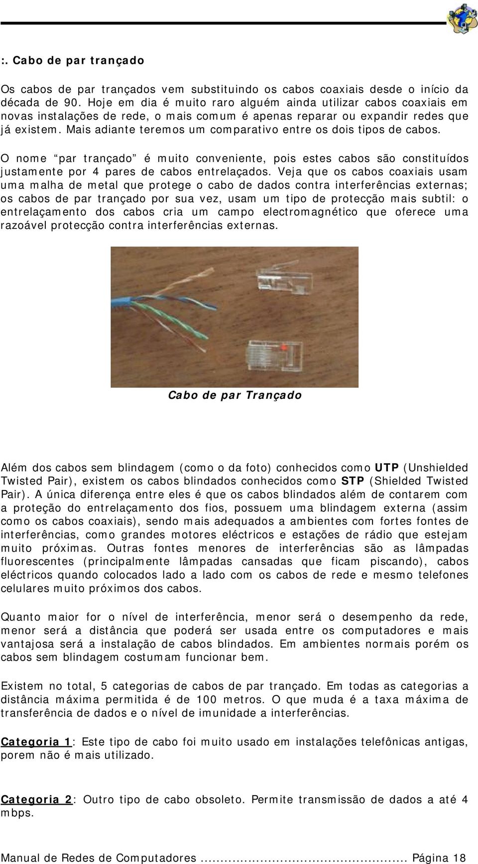 Mais adiante teremos um comparativo entre os dois tipos de cabos. O nome par trançado é muito conveniente, pois estes cabos são constituídos justamente por 4 pares de cabos entrelaçados.