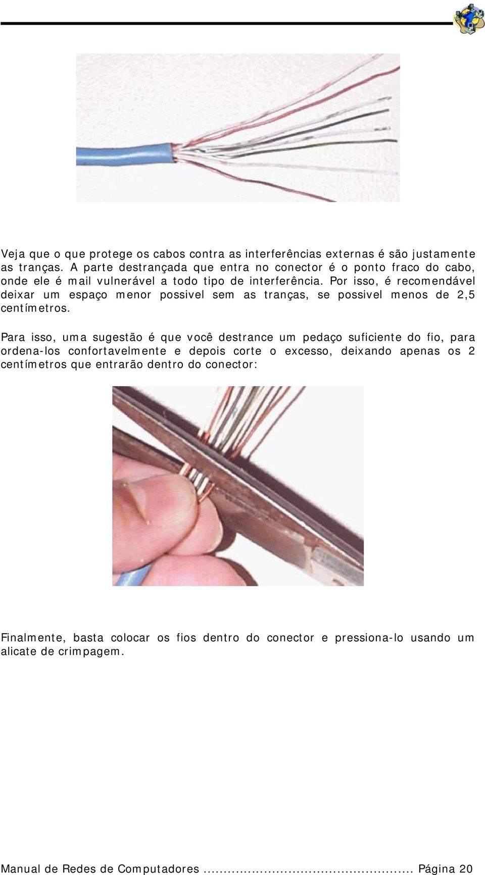 Por isso, é recomendável deixar um espaço menor possivel sem as tranças, se possivel menos de 2,5 centímetros.