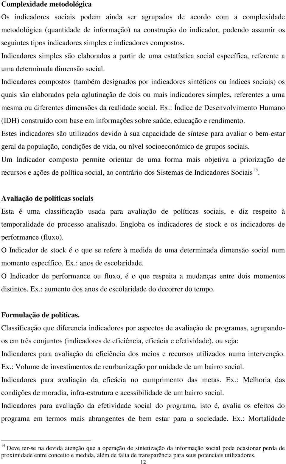 Indicadores compostos (também designados por indicadores sintéticos ou índices sociais) os quais são elaborados pela aglutinação de dois ou mais indicadores simples, referentes a uma mesma ou