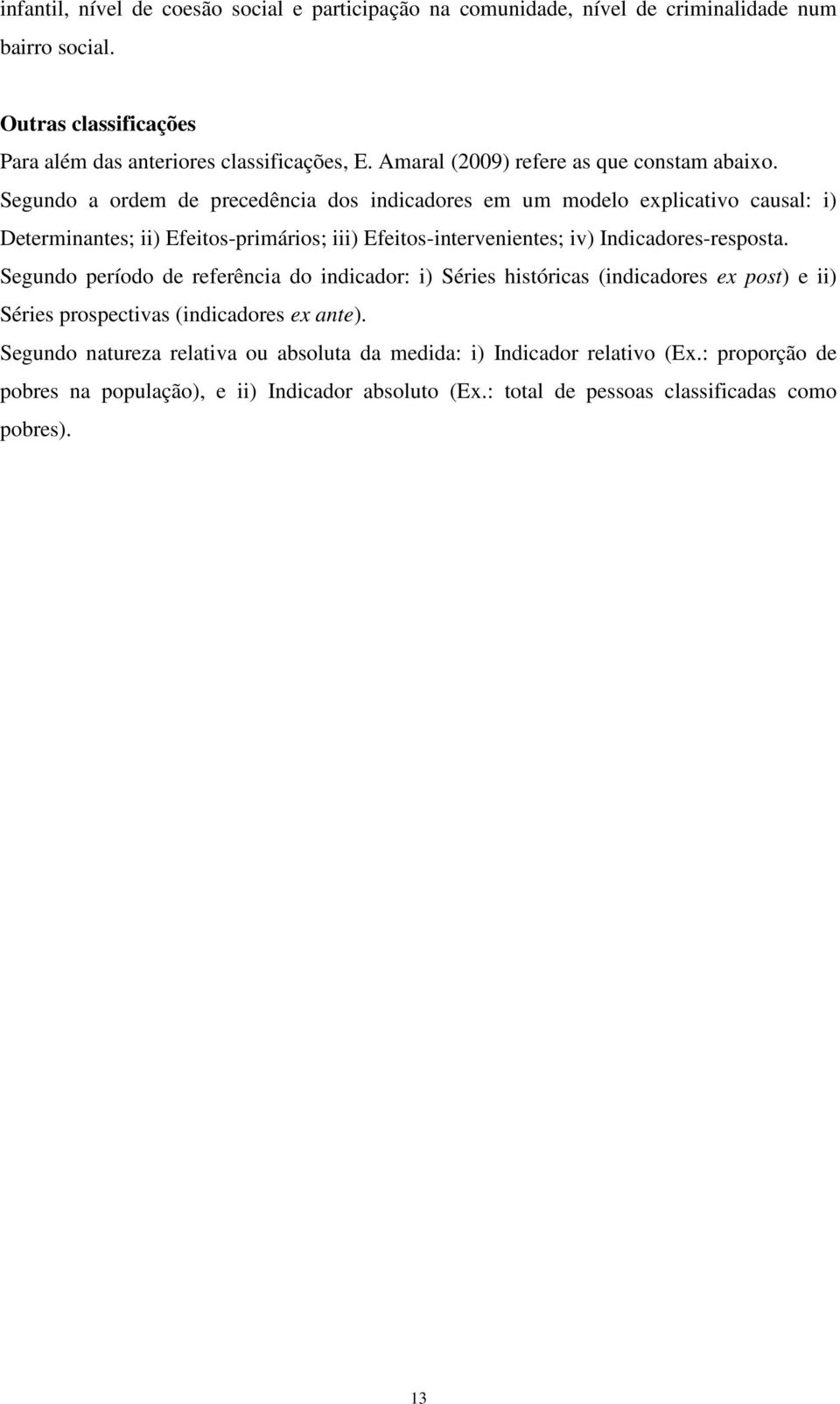 Segundo a ordem de precedência dos indicadores em um modelo explicativo causal: i) Determinantes; ii) Efeitos-primários; iii) Efeitos-intervenientes; iv) Indicadores-resposta.