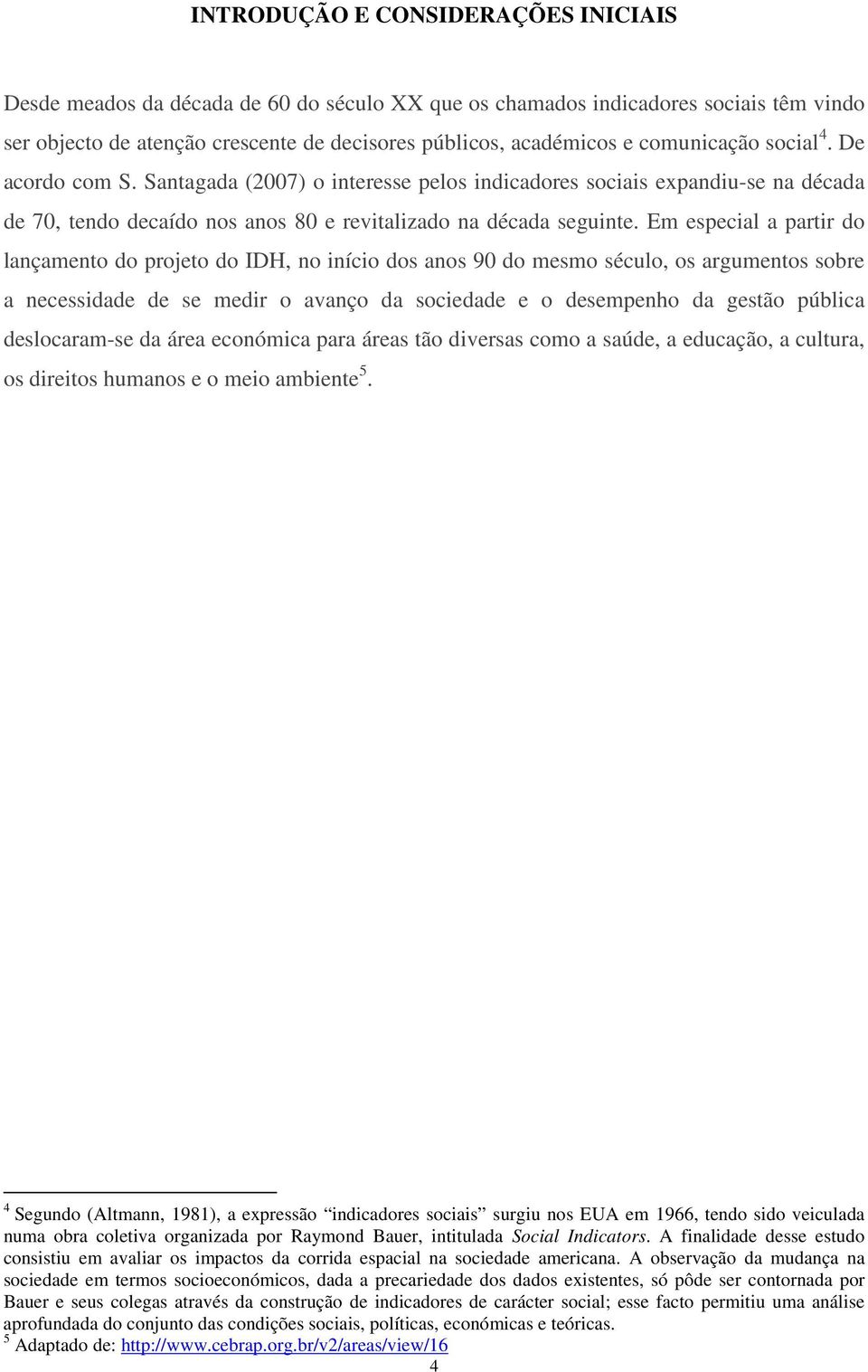 Em especial a partir do lançamento do projeto do IDH, no início dos anos 90 do mesmo século, os argumentos sobre a necessidade de se medir o avanço da sociedade e o desempenho da gestão pública