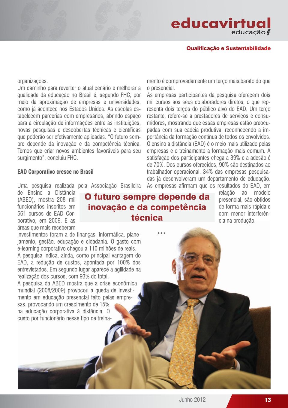 As escolas estabelecem parcerias com empresários, abrindo espaço para a circulação de informações entre as instituições, novas pesquisas e descobertas técnicas e científicas que poderão ser