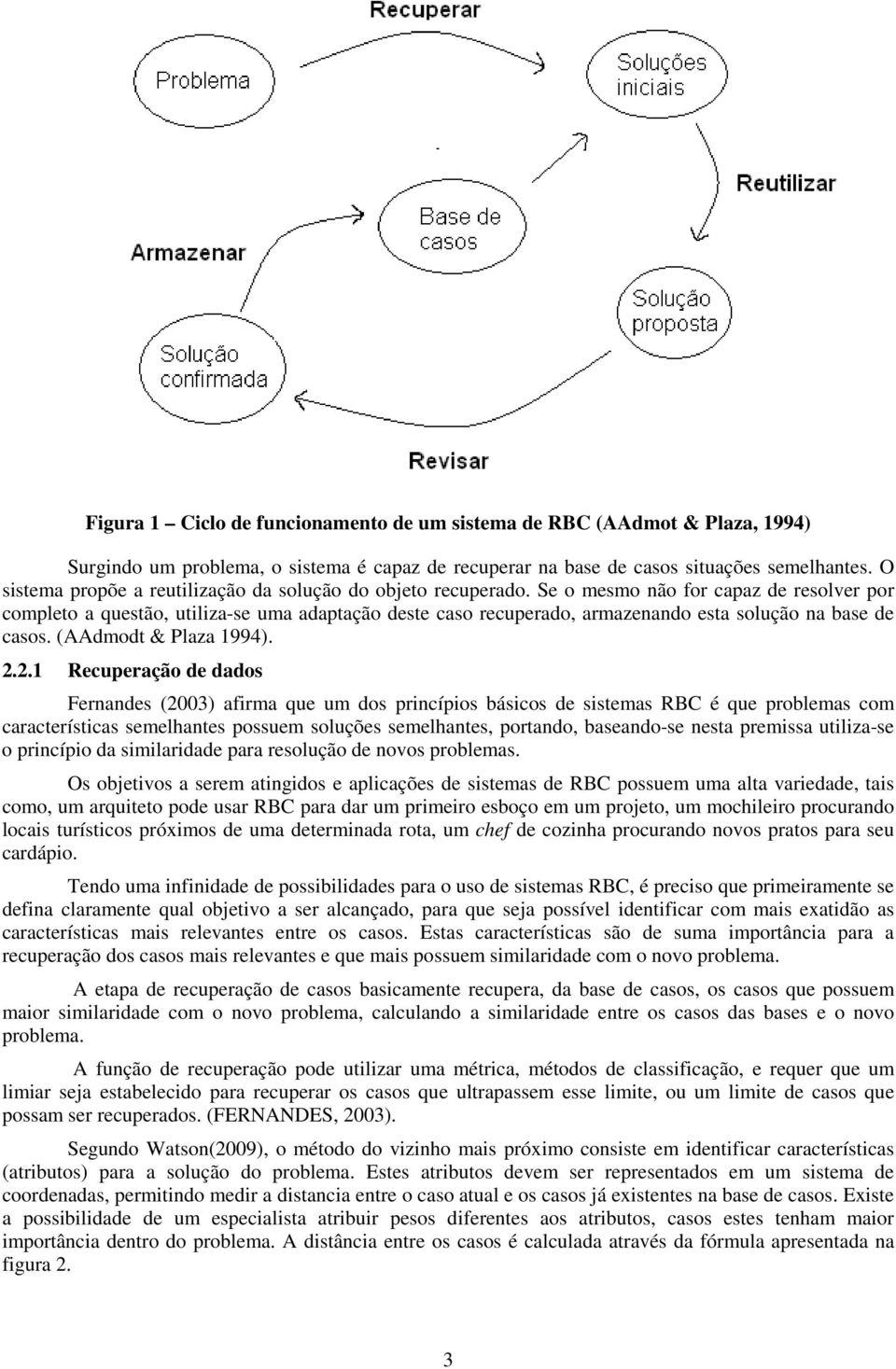 Se o mesmo não for capaz de resolver por completo a questão, utiliza-se uma adaptação deste caso recuperado, armazenando esta solução na base de casos. (AAdmodt & Plaza 1994). 2.