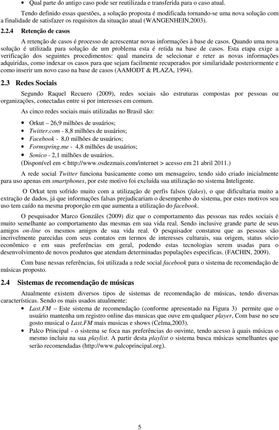 03). 2.2.4 Retenção de casos A retenção de casos é processo de acrescentar novas informações à base de casos.