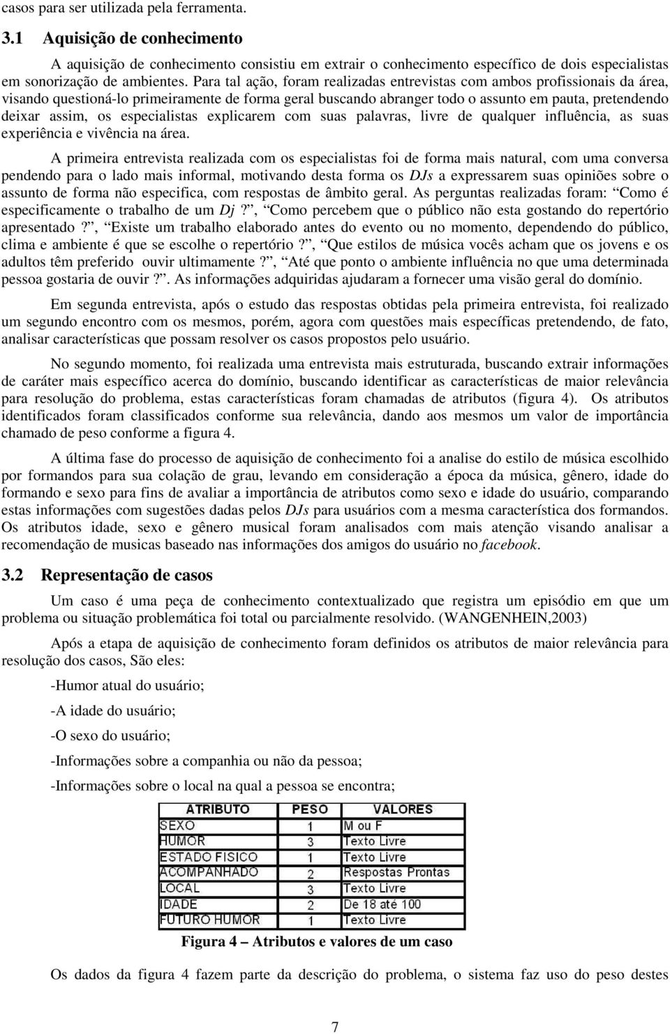 especialistas explicarem com suas palavras, livre de qualquer influência, as suas experiência e vivência na área.