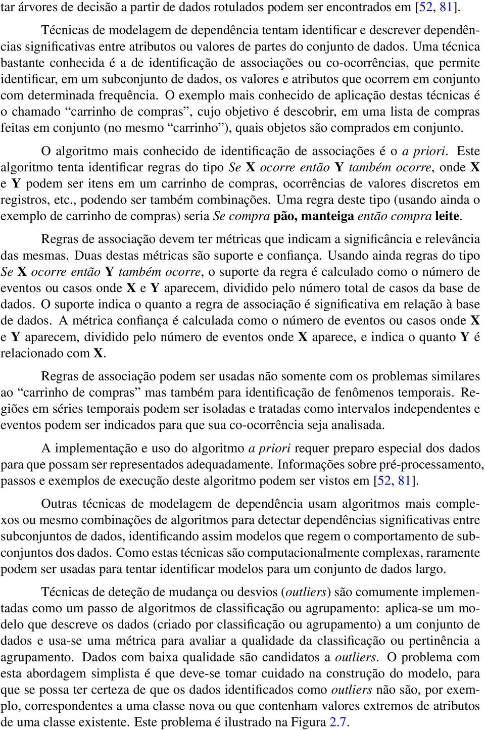 Uma técnica bastante conhecida é a de identificação de associações ou co-ocorrências, que permite identificar, em um subconjunto de dados, os valores e atributos que ocorrem em conjunto com