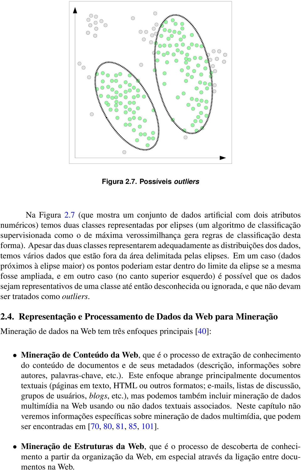 gera regras de classificação desta forma). Apesar das duas classes representarem adequadamente as distribuições dos dados, temos vários dados que estão fora da área delimitada pelas elipses.
