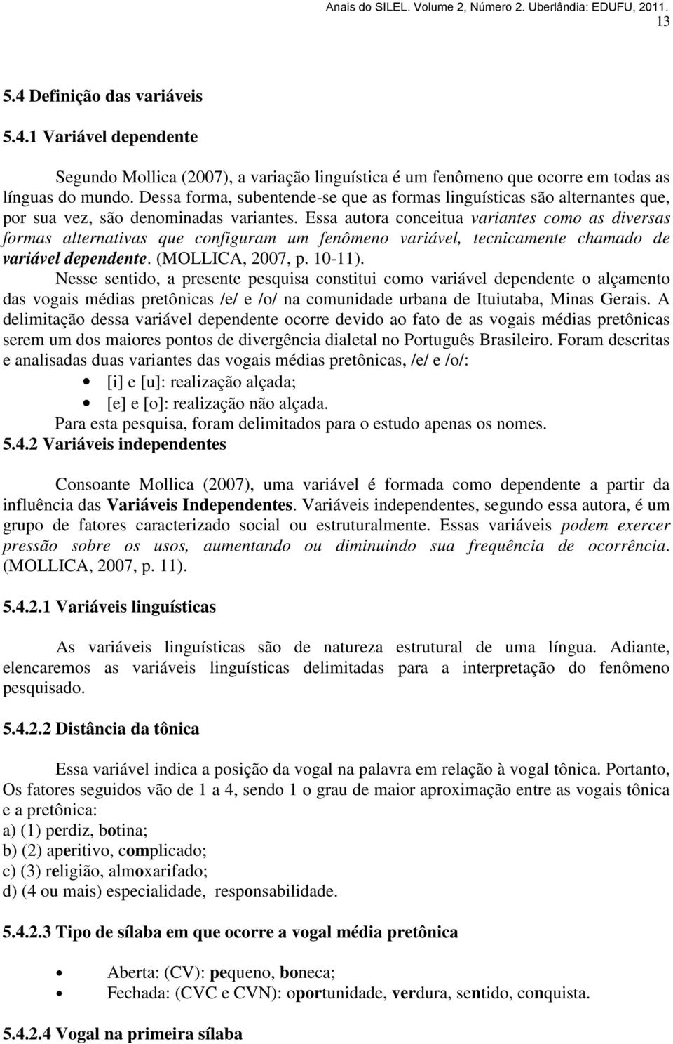 Essa autora conceitua variantes como as diversas formas alternativas que configuram um fenômeno variável, tecnicamente chamado de variável dependente. (MOLLICA, 2007, p. 10-11).