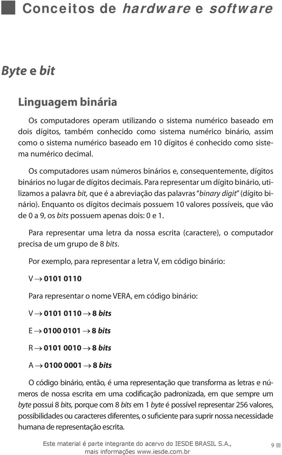 Para representar um dígito binário, utilizamos a palavra bit, que é a abreviação das palavras binary digit (dígito binário).