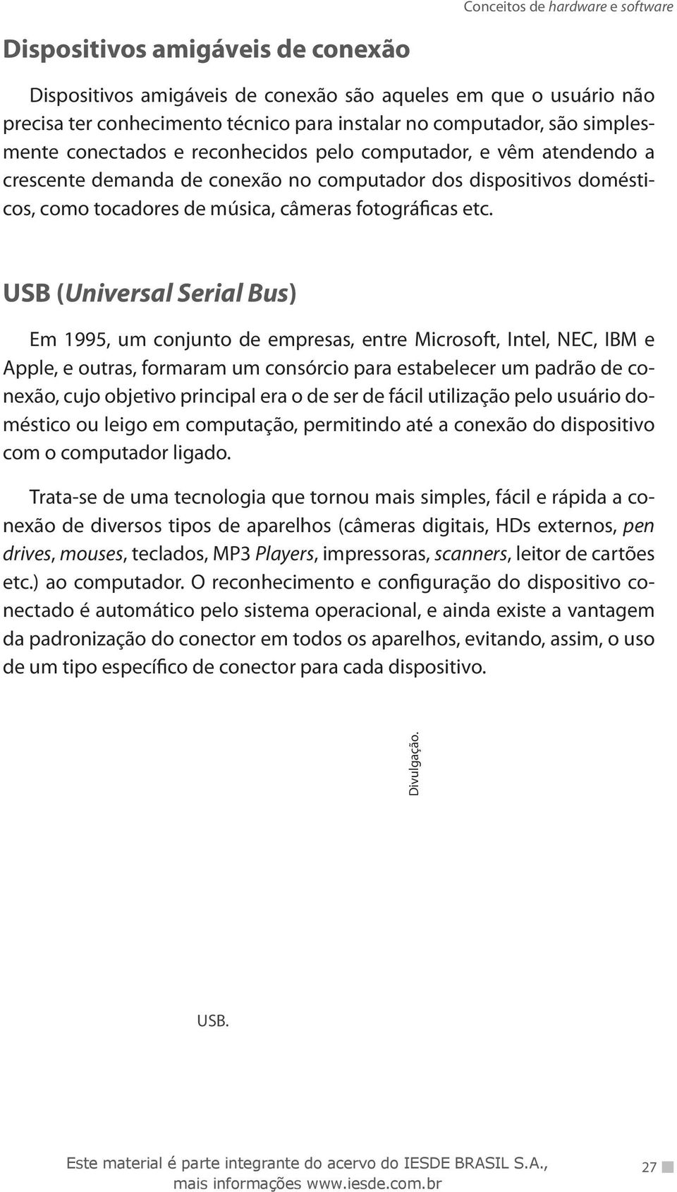 USB (Universal Serial Bus) Em 1995, um conjunto de empresas, entre Microsoft, Intel, NEC, IBM e Apple, e outras, formaram um consórcio para estabelecer um padrão de conexão, cujo objetivo principal