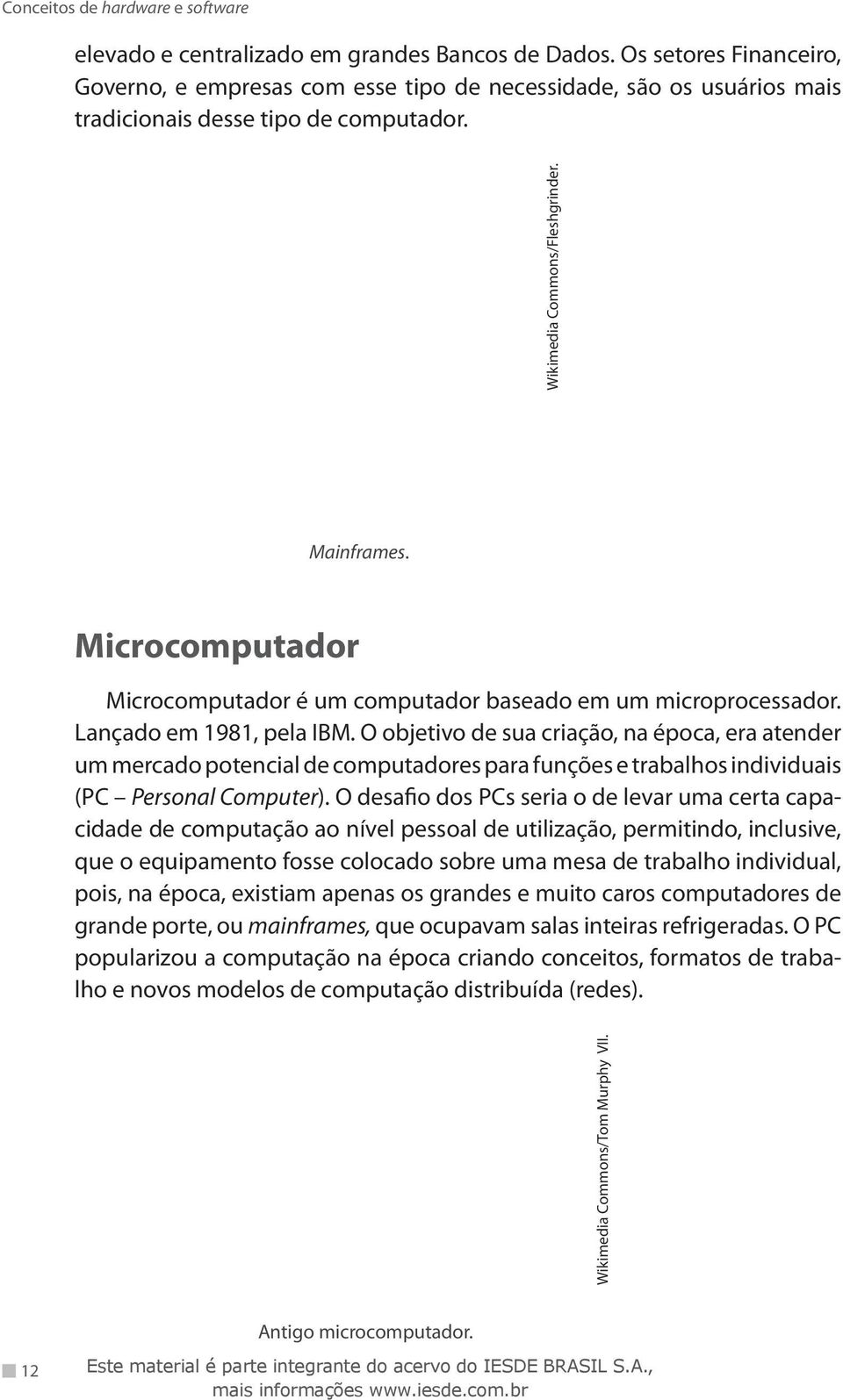 O objetivo de sua criação, na época, era atender um mercado potencial de computadores para funções e trabalhos individuais (PC Personal Computer).