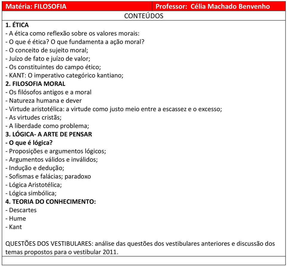 FILOSOFIA MORAL - Os filósofos antigos e a moral - Natureza humana e dever - Virtude aristotélica: a virtude como justo meio entre a escassez e o excesso; - As virtudes cristãs; - A liberdade como