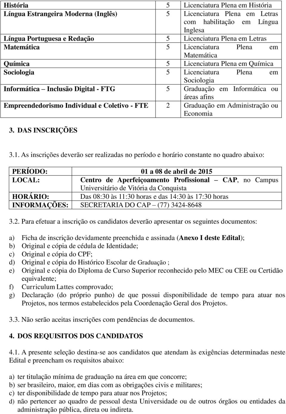 Informática ou áreas afins Empreendedorismo Individual e Coletivo - FTE 2 Graduação em Administração ou Economia 3. DAS INSCRIÇÕES 3.1.