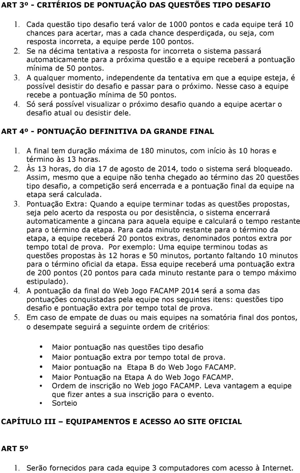 Se na décima tentativa a resposta for incorreta o sistema passará automaticamente para a próxima questão e a equipe receberá a pontuação mínima de 50 pontos. 3.