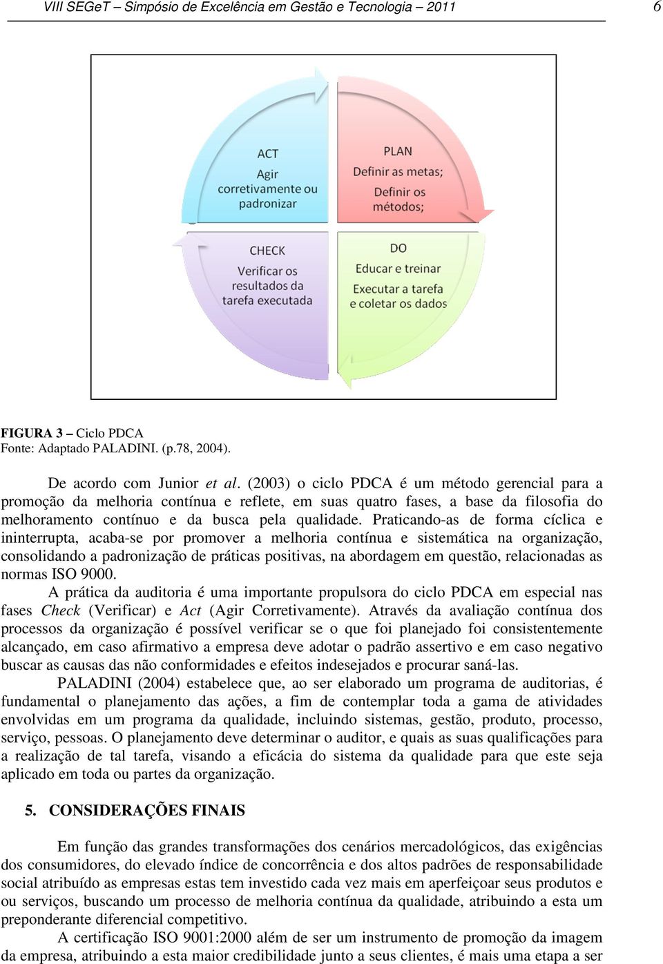 Praticando-as de forma cíclica e ininterrupta, acaba-se por promover a melhoria contínua e sistemática na organização, consolidando a padronização de práticas positivas, na abordagem em questão,