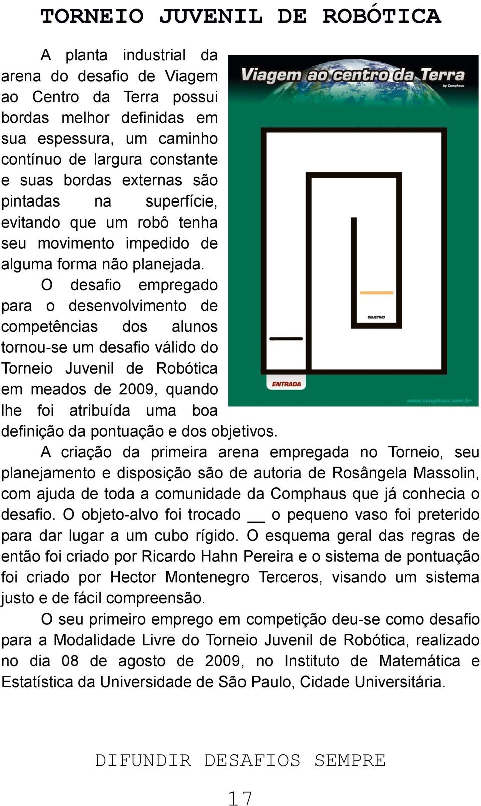 O desafio empregado para o desenvolvimento de competências dos alunos tornou-se um desafio válido do Torneio Juvenil de Robótica em meados de 2009, quando lhe foi atribuída uma boa definição da