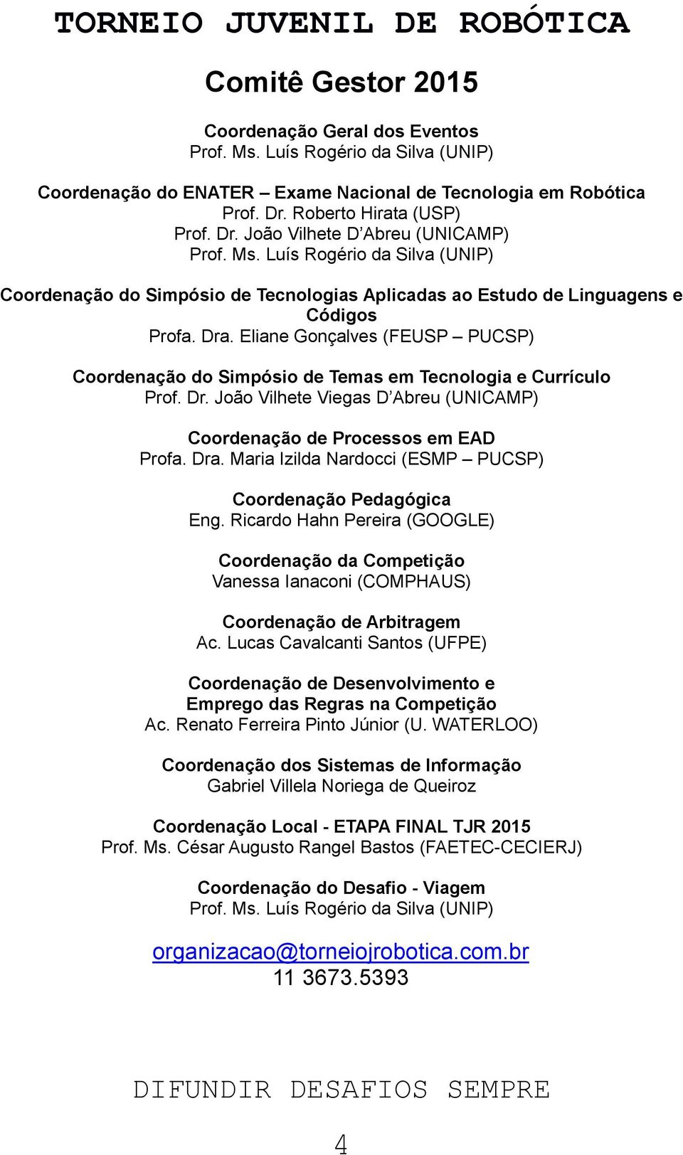 Eliane Gonçalves (FEUSP PUCSP) Coordenação do Simpósio de Temas em Tecnologia e Currículo Prof. Dr. João Vilhete Viegas D Abreu (UNICAMP) Coordenação de Processos em EAD Profa. Dra.