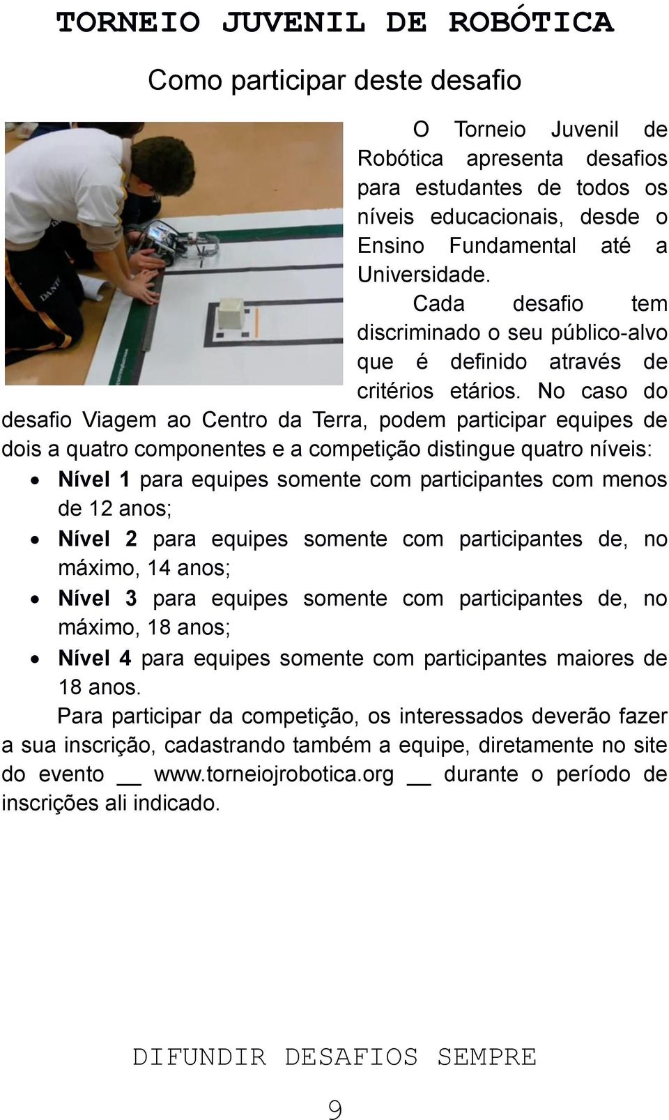 No caso do desafio Viagem ao Centro da Terra, podem participar equipes de dois a quatro componentes e a competição distingue quatro níveis: Nível 1 para equipes somente com participantes com menos de